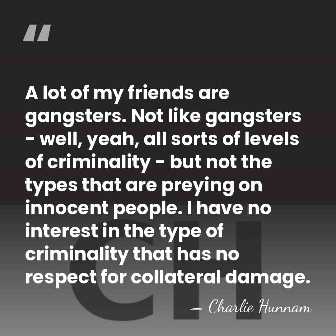 A lot of my friends are gangsters. Not like gangsters - well,&hellip; - Charlie Hunnam