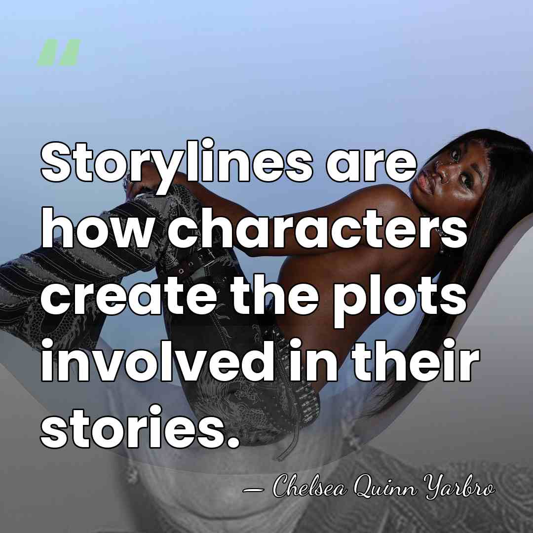 Storylines are how characters create the plots involved in their stories. - Chelsea Quinn Yarbro