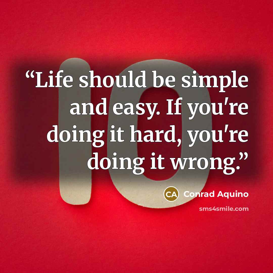 “Life should be simple and easy. If you're doing it hard, you're doing it wrong.” quote by Conrad Aquino