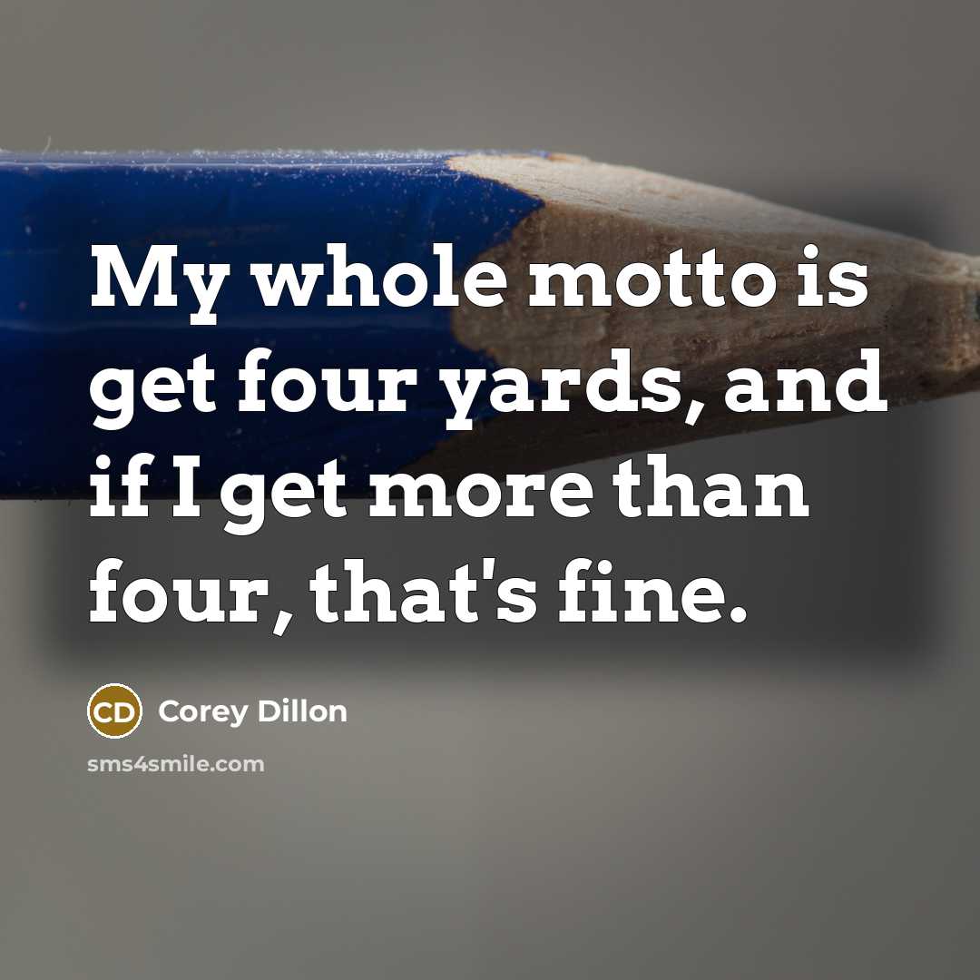 “My whole motto is get four yards, and if I…” quote by Corey Dillon