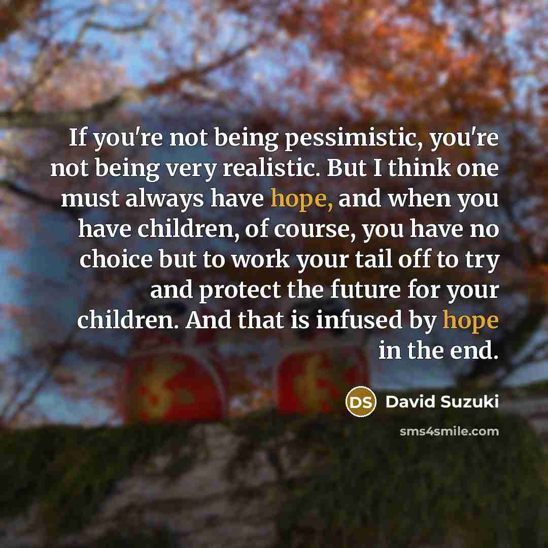 “If you're not being pessimistic, you're not being very realistic.…” quote by David Suzuki