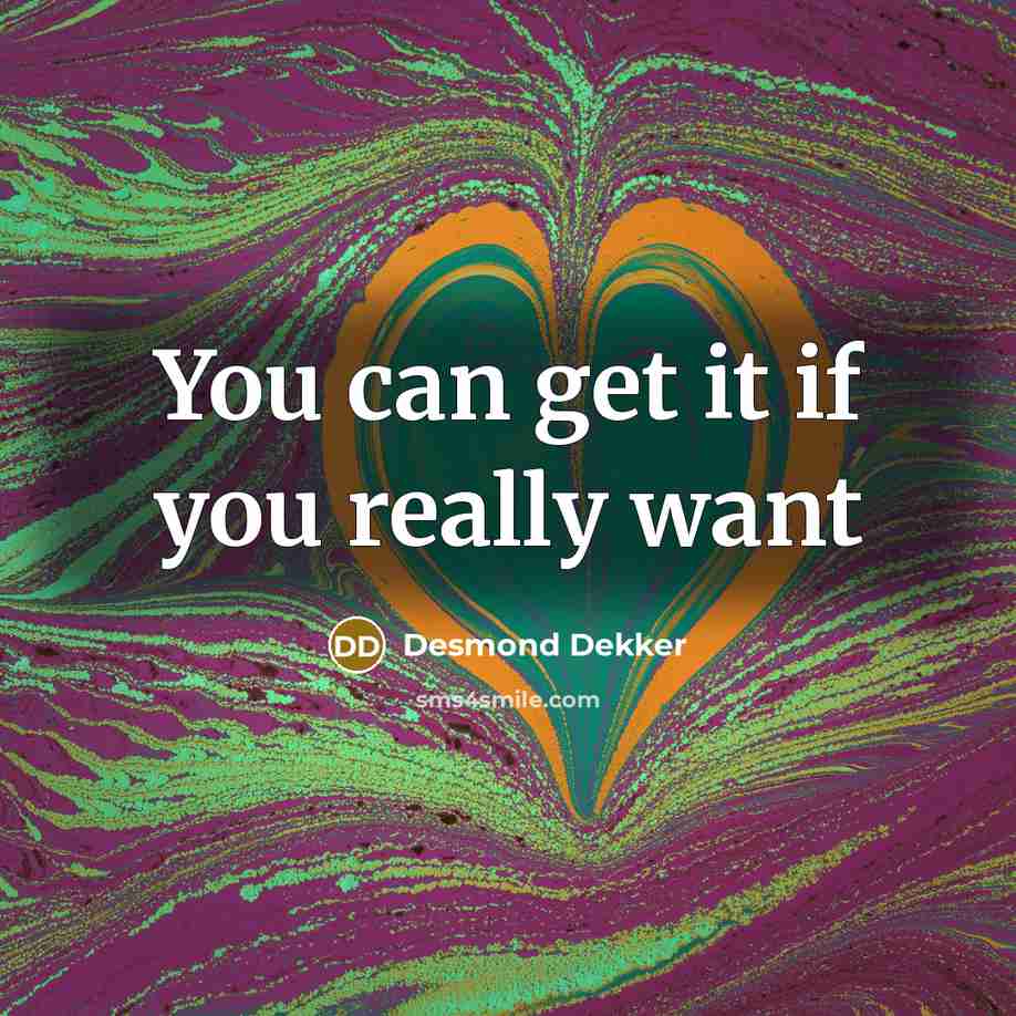 “You can get it if you really want…” quote by Desmond Dekker