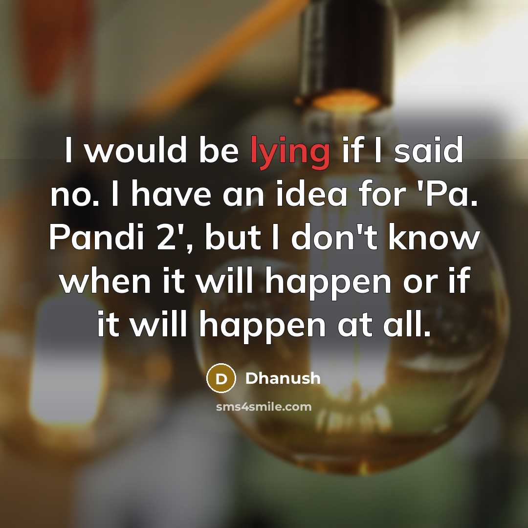 “I would be lying if I said no. I have…” quote by Dhanush