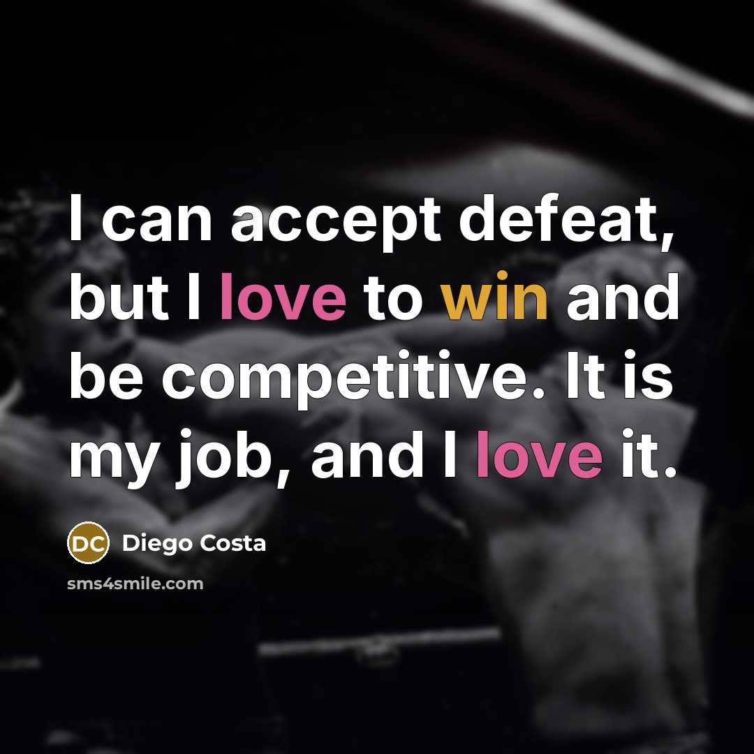 “I can accept defeat, but I love to win and be competitive. It is my job, and I love it.” quote by Diego Costa