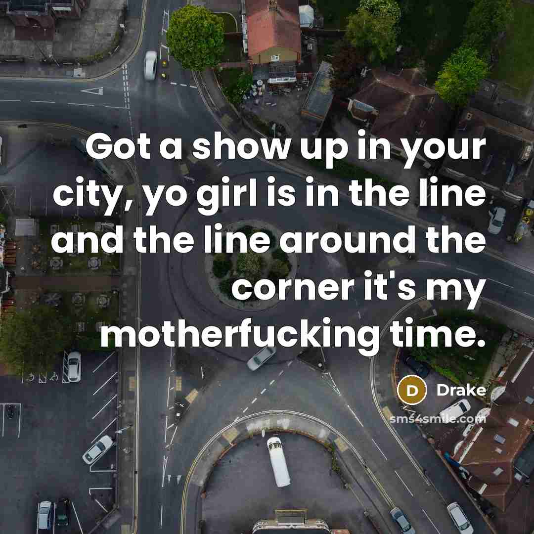 “Got a show up in your city, yo girl is…” quote by Drake