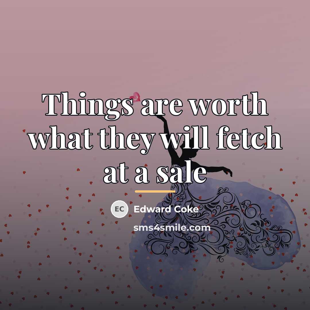 “Things are worth what they will fetch at a sale…” quote by Edward Coke