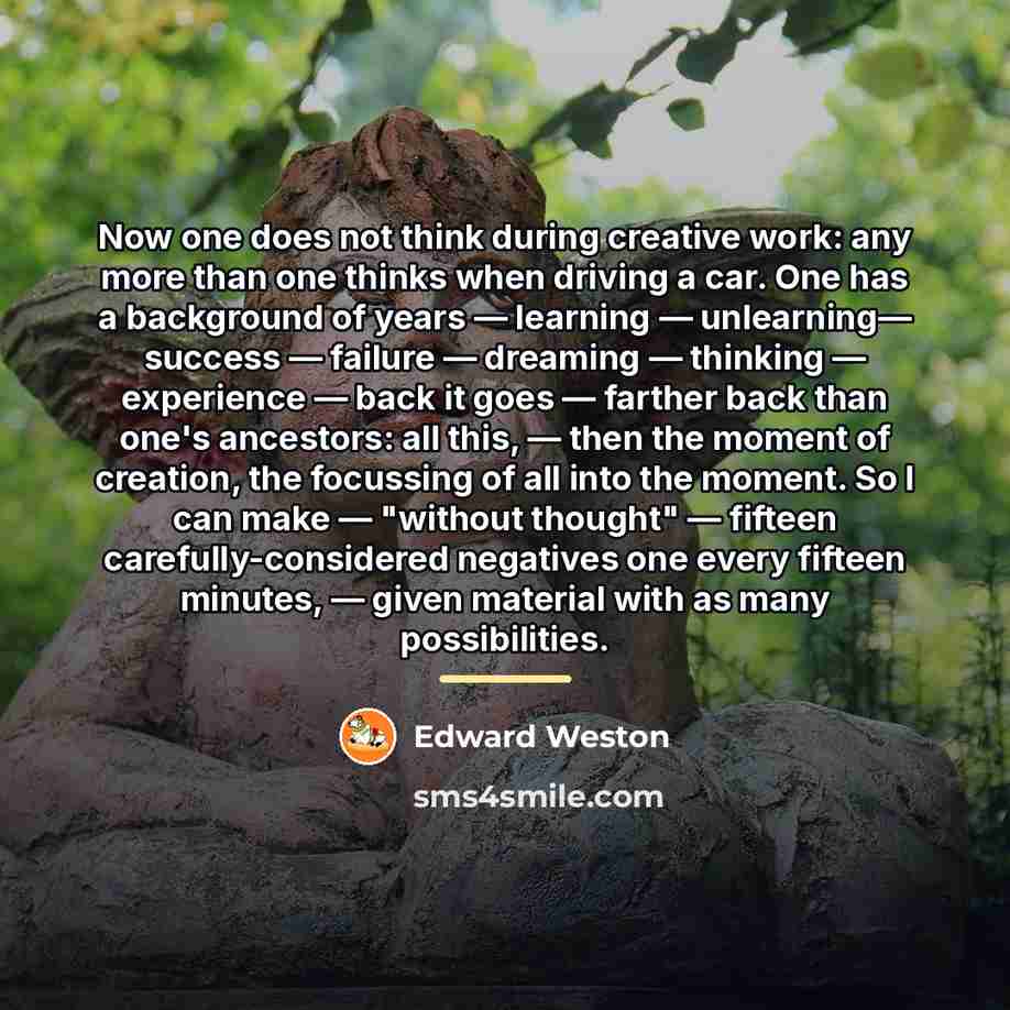 “Now one does not think during creative work: any more…” quote by Edward Weston