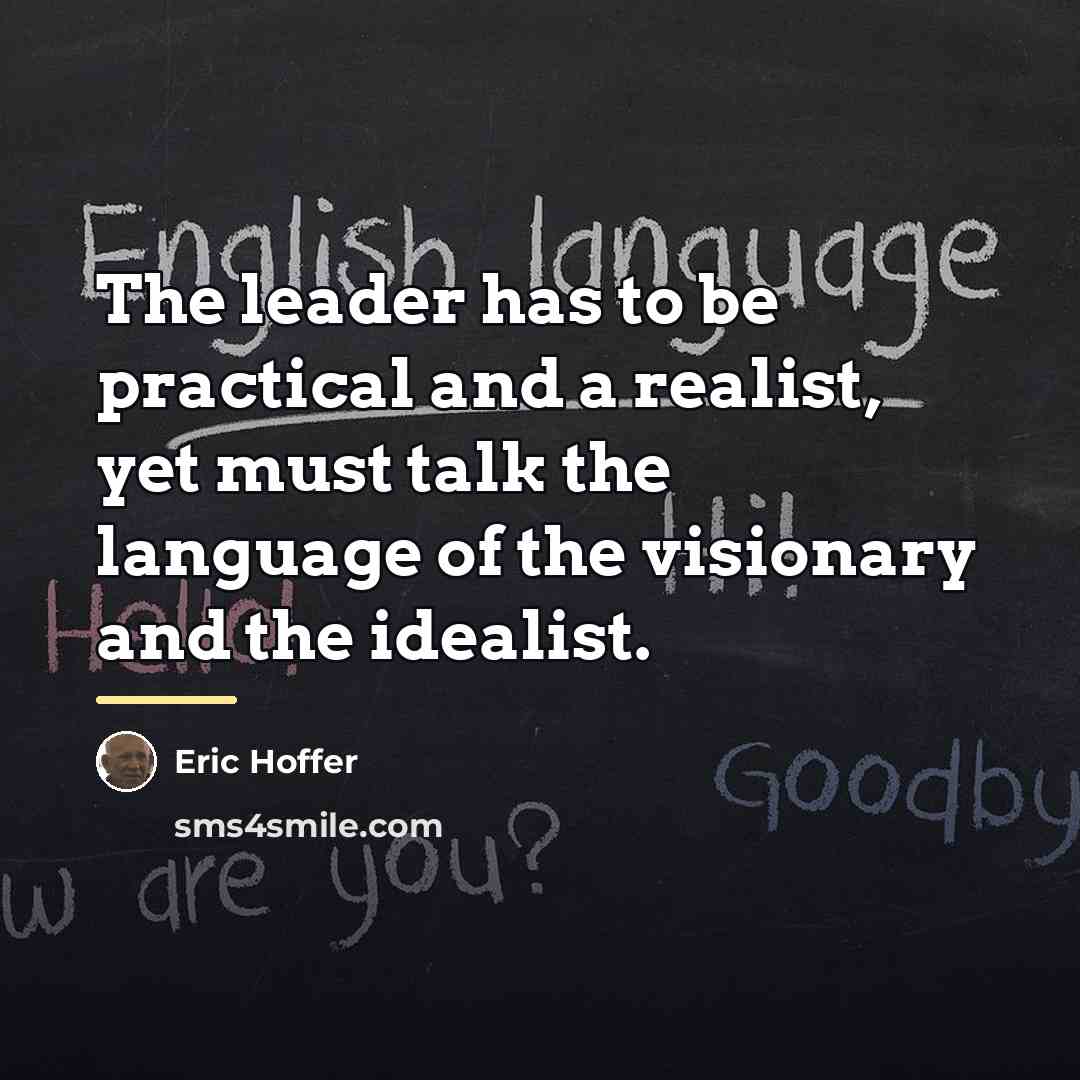 “The leader has to be practical and a realist, yet…” quote by Eric Hoffer