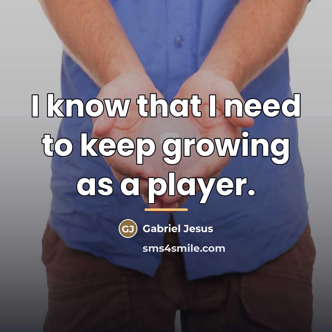 “I know that I need to keep growing as a…” quote by Gabriel Jesus