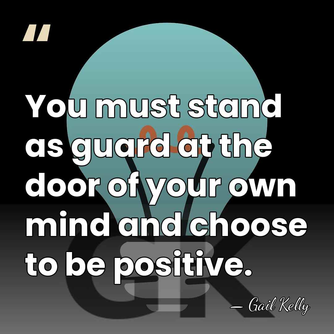 You must stand as guard at the door of your own mind&hellip; - Gail Kelly