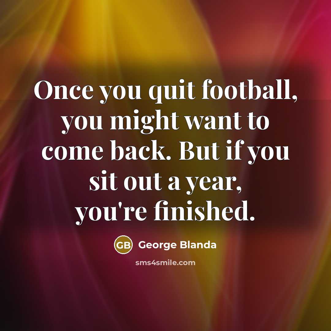 “Once you quit football, you might want to come back.…” quote by George Blanda