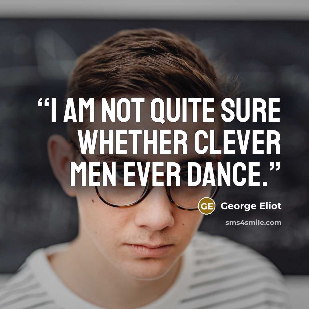 “I am not quite sure whether clever men ever dance.” quote by George Eliot