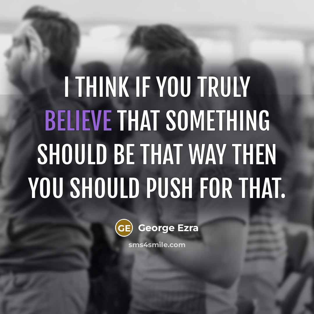 “I think if you truly believe that something should be…” quote by George Ezra