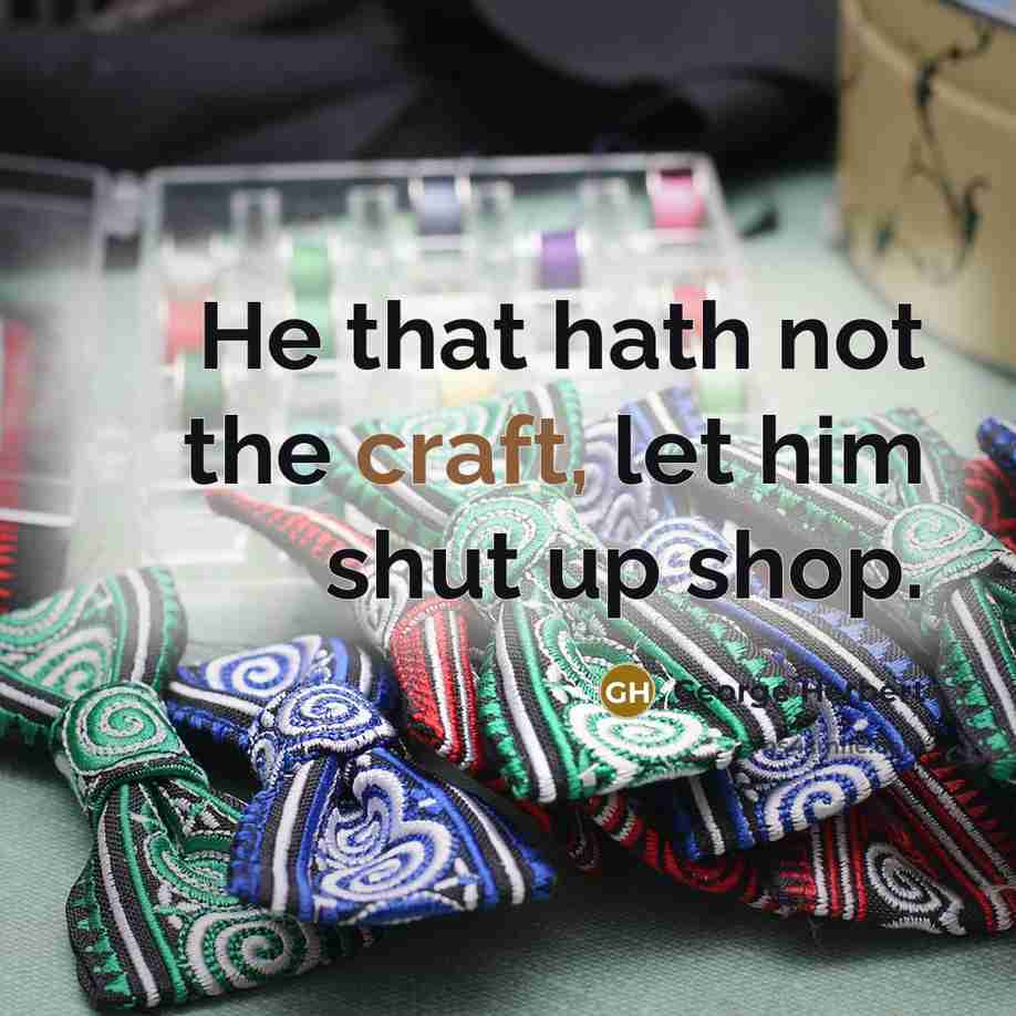 “He that hath not the craft, let him shut up shop.” quote by George Herbert