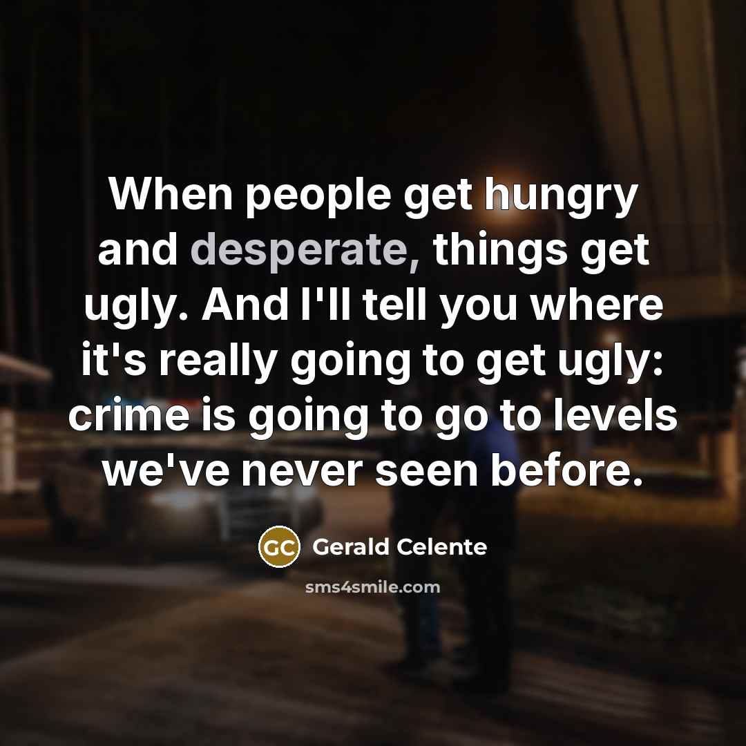 “When people get hungry and desperate, things get ugly. And…” quote by Gerald Celente