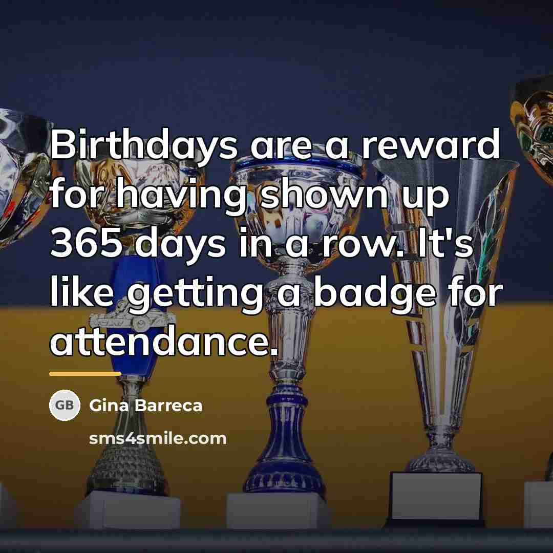 “Birthdays are a reward for having shown up 365 days…” quote by Gina Barreca