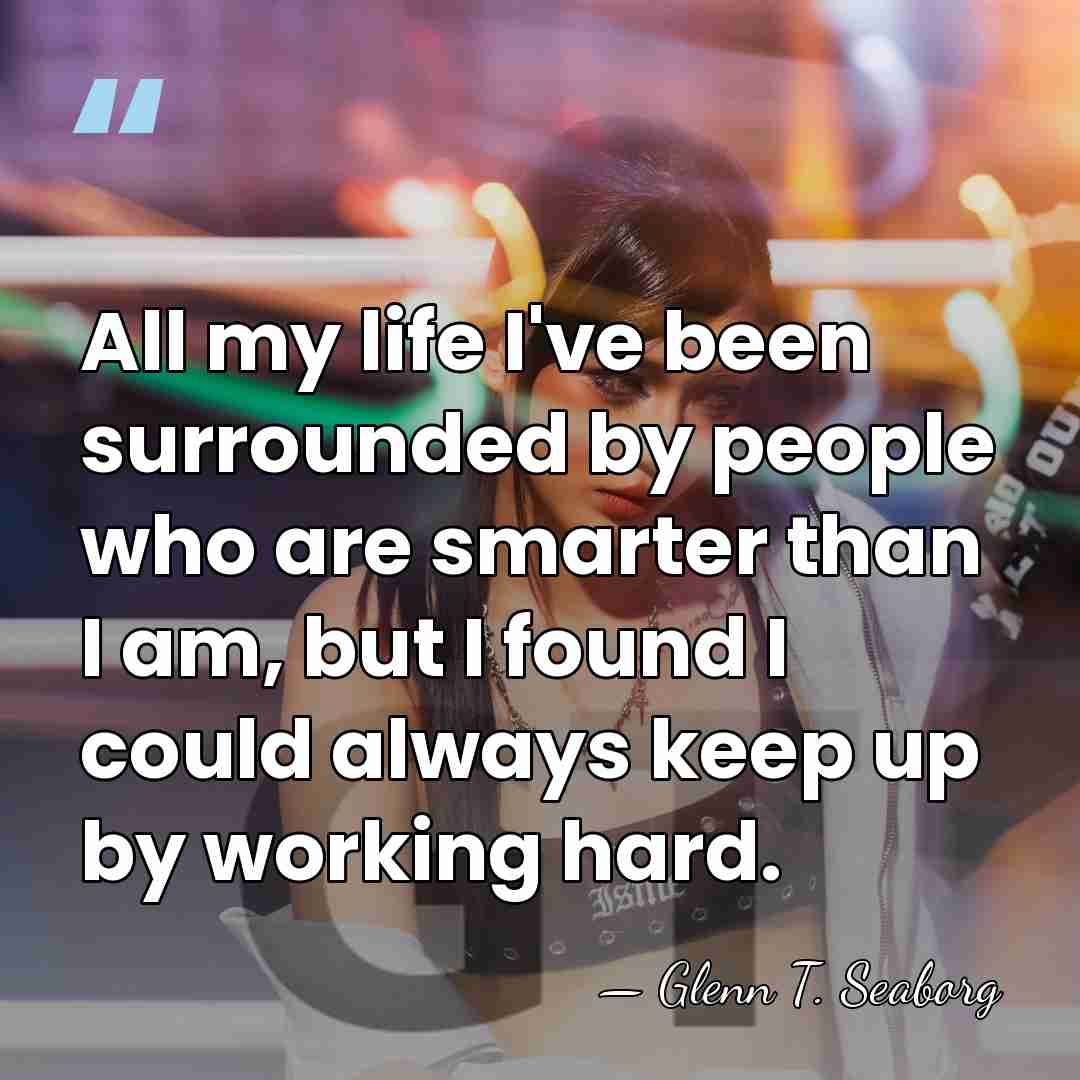 All my life I've been surrounded by people who are smarter than&hellip; - Glenn T. Seaborg