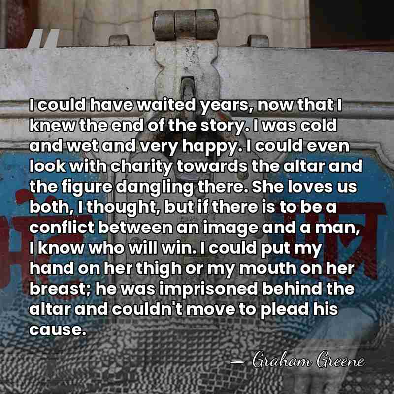 I could have waited years, now that I knew the end of&hellip; - Graham Greene