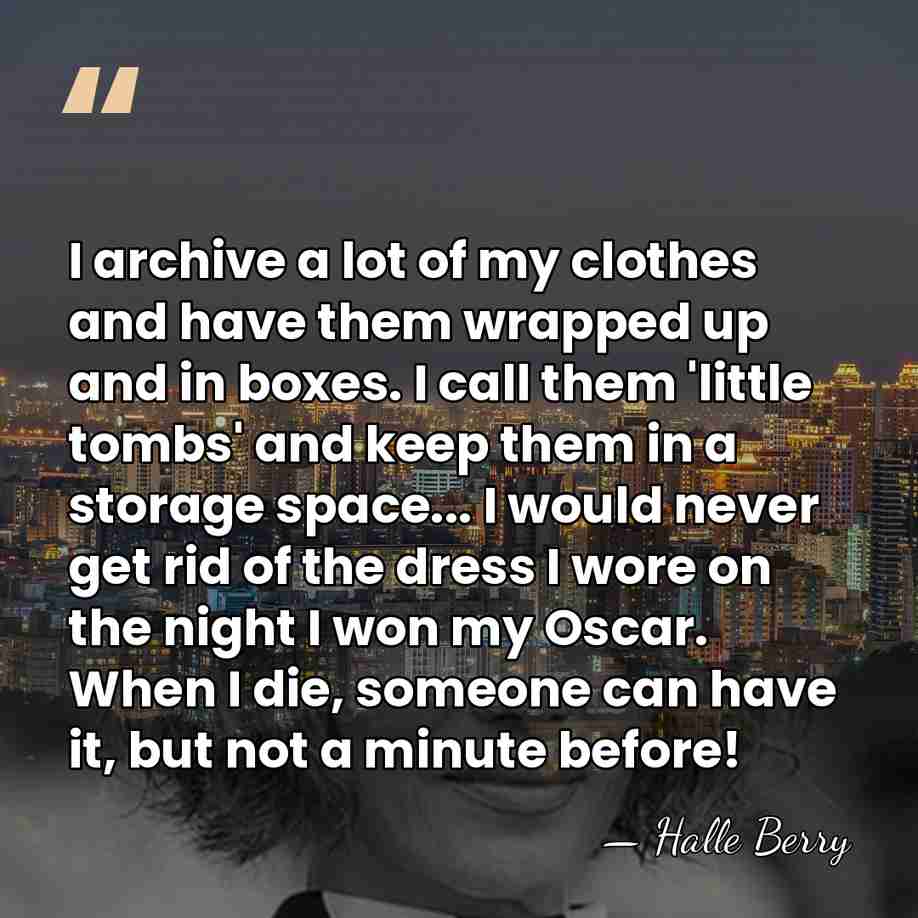 I archive a lot of my clothes and have them wrapped up&hellip; - Halle Berry