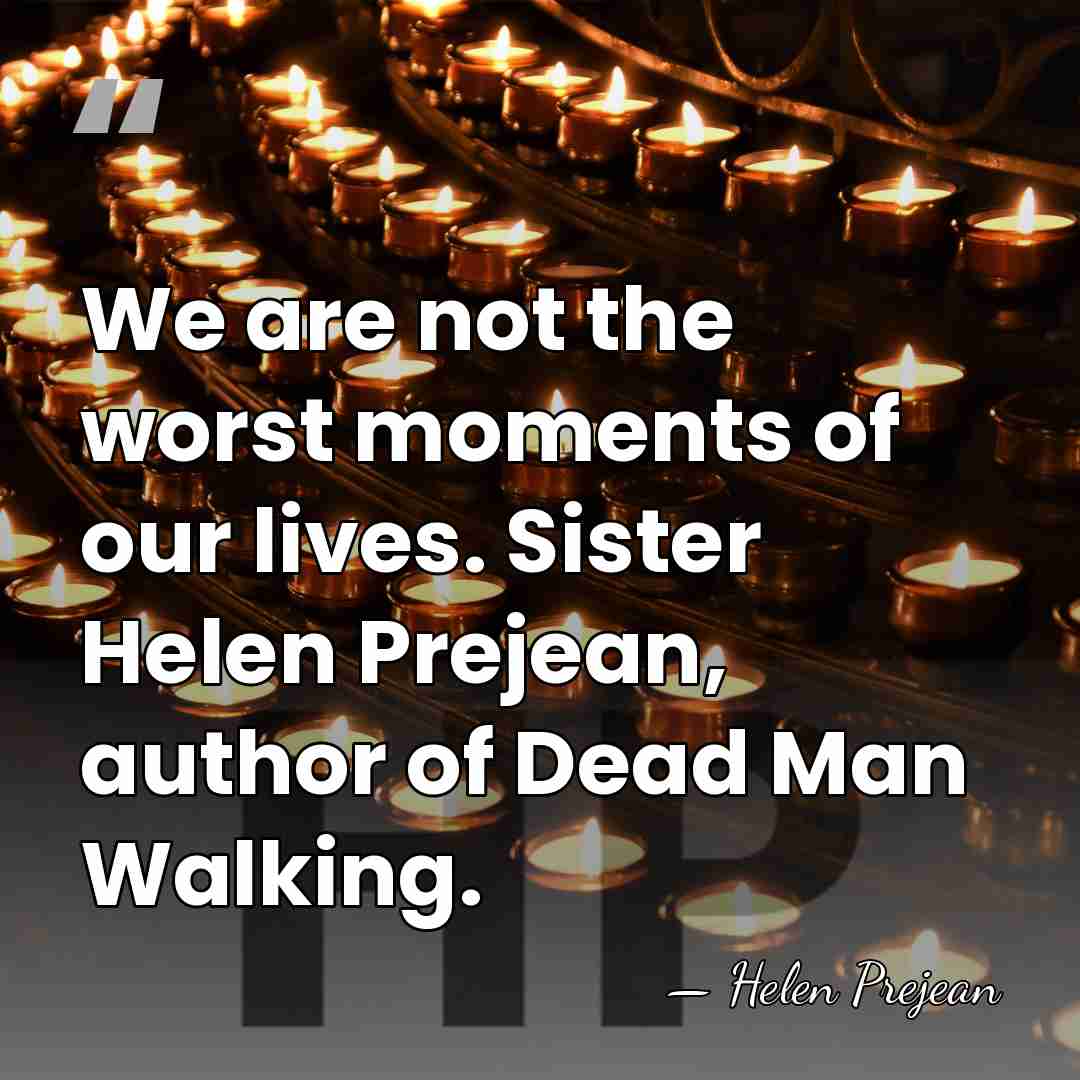 We are not the worst moments of our lives. Sister Helen Prejean,&hellip; - Helen Prejean