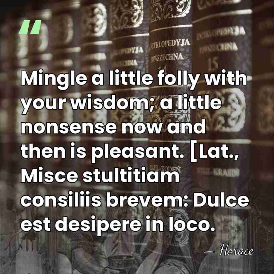 Mingle a little folly with your wisdom; a little nonsense now and&hellip; - Horace