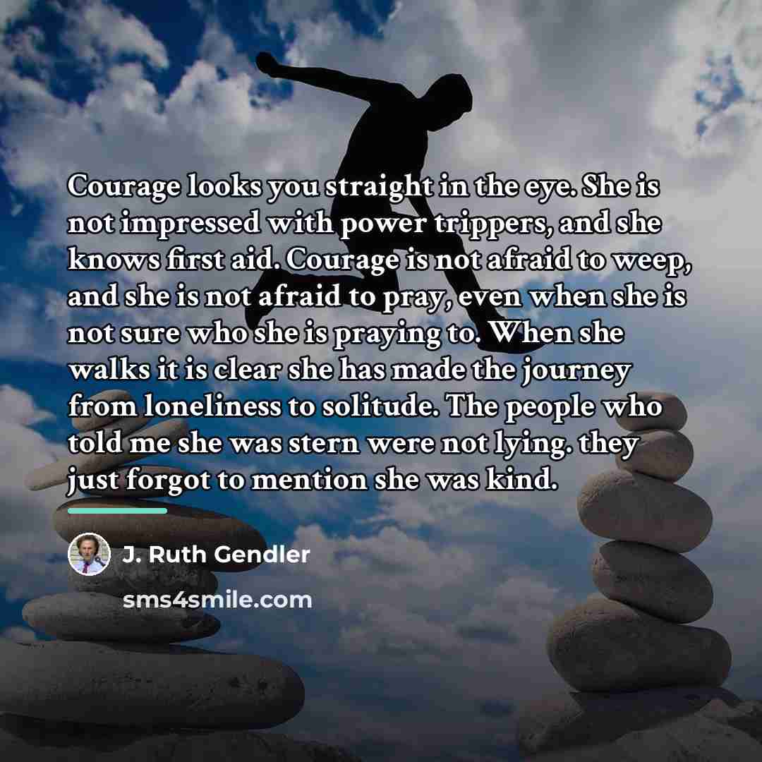 “Courage looks you straight in the eye. She is not…” quote by J. Ruth Gendler