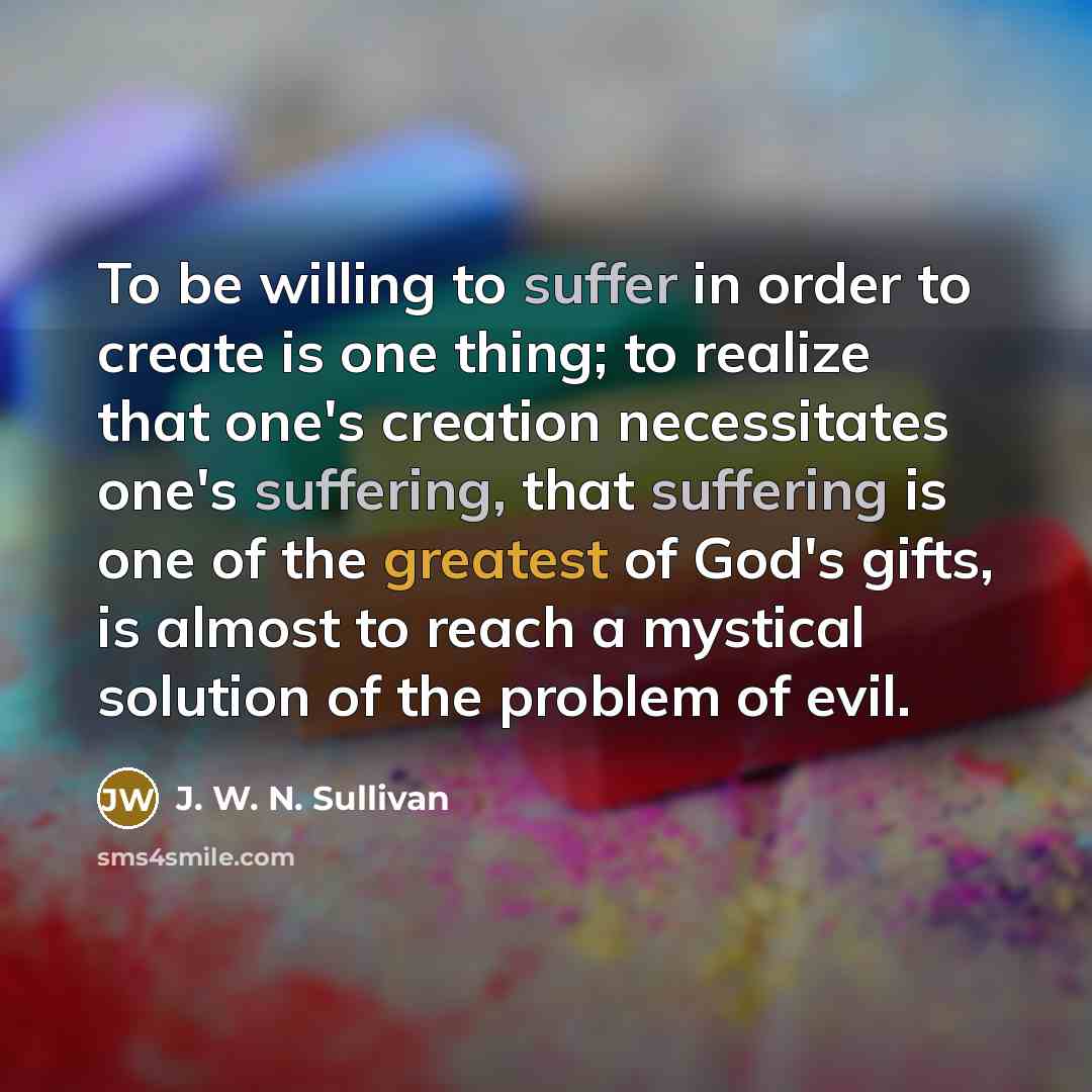 “To be willing to suffer in order to create is…” quote by J. W. N. Sullivan