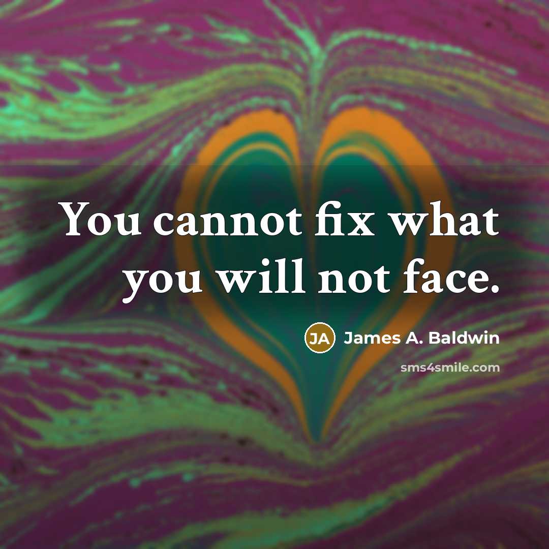 “You cannot fix what you will not face.” quote by James A. Baldwin