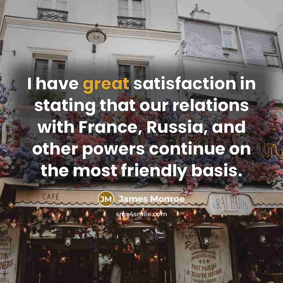 “I have great satisfaction in stating that our relations with…” quote by James Monroe