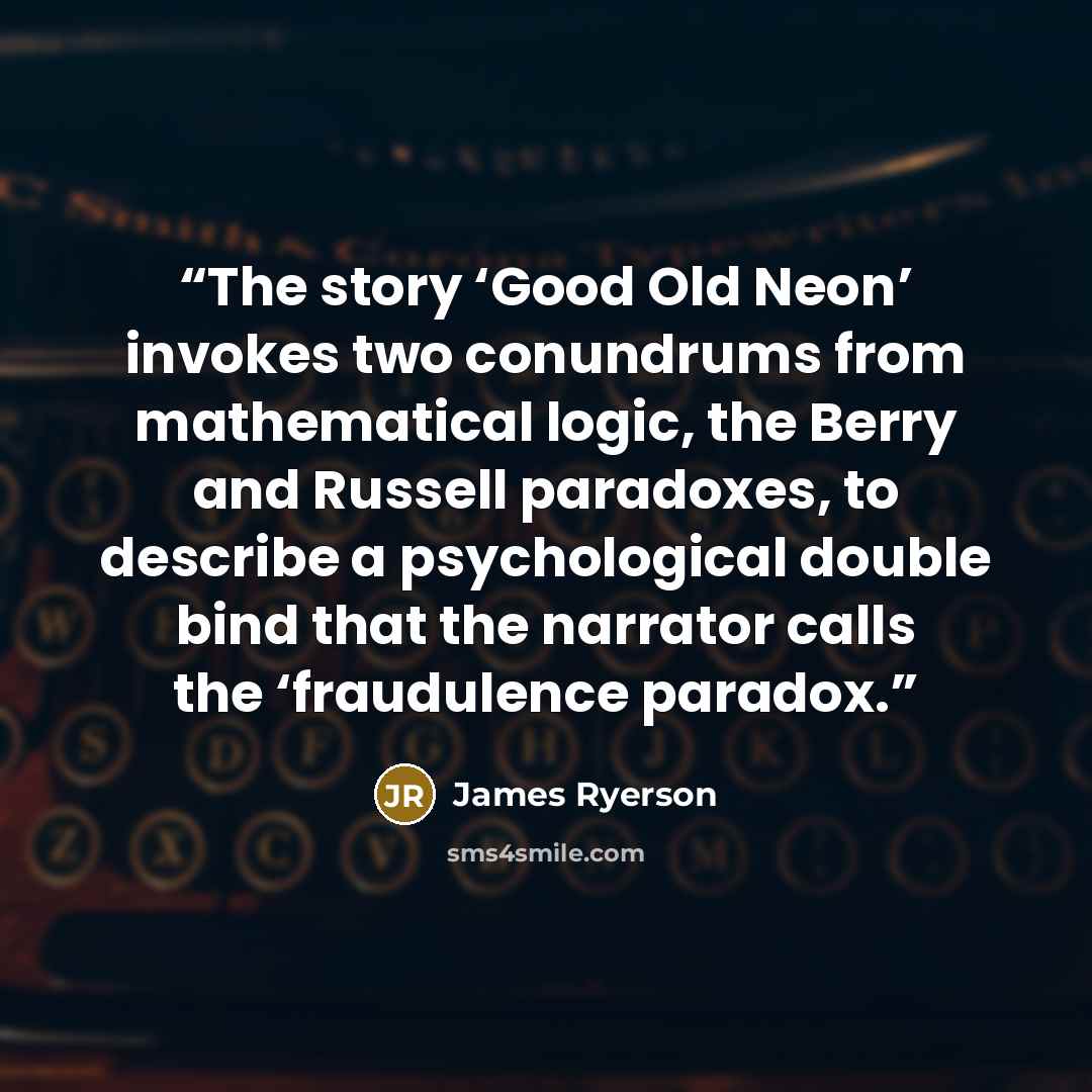 “The story ‘Good Old Neon’ invokes two conundrums from mathematical logic, the Berry and Russell paradoxes, to describe a psychological double bind that the narrator calls the ‘fraudulence paradox.” quote by James Ryerson