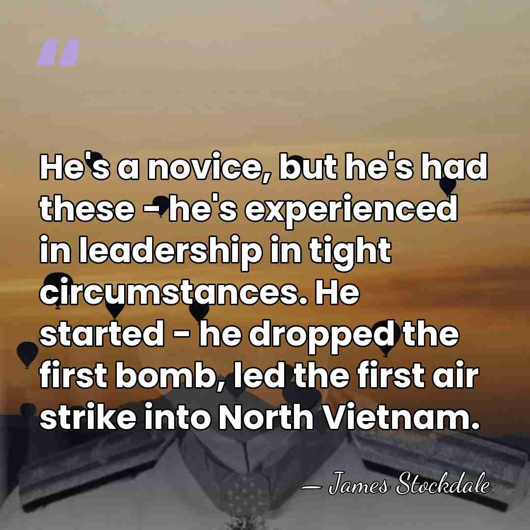 He's a novice, but he's had these - he's experienced in leadership&hellip; - James Stockdale