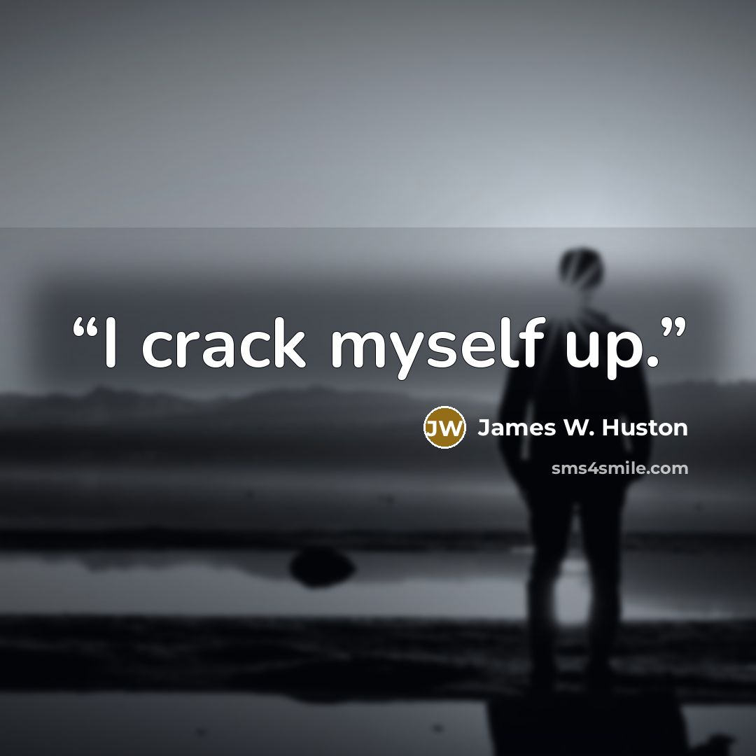 “I crack myself up.” quote by James W. Huston