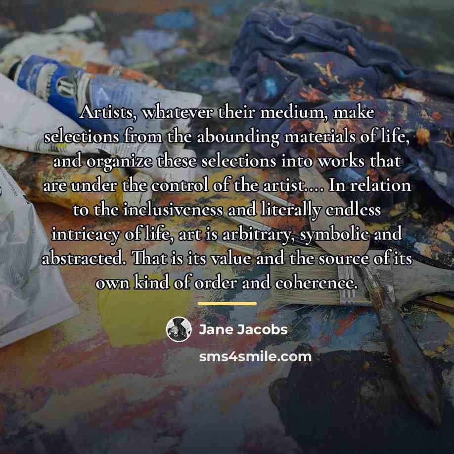 “Artists, whatever their medium, make selections from the abounding materials…” quote by Jane Jacobs