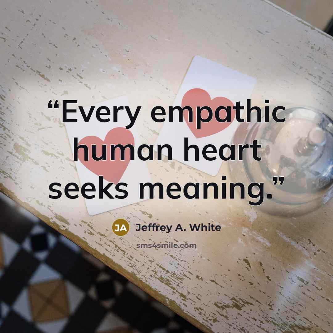 “Every empathic human heart seeks meaning.” quote by Jeffrey A. White