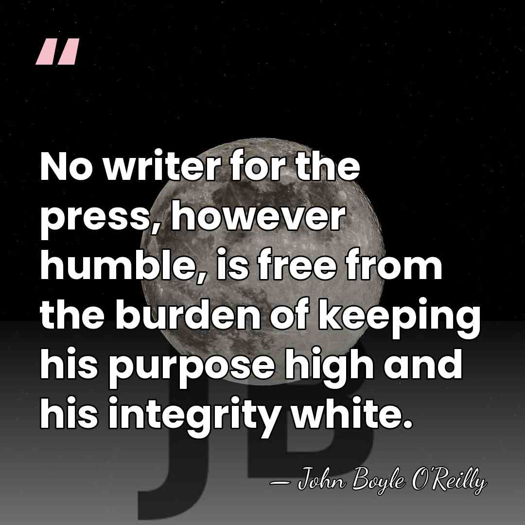 No writer for the press, however humble, is free from the burden&hellip; - John Boyle O'Reilly