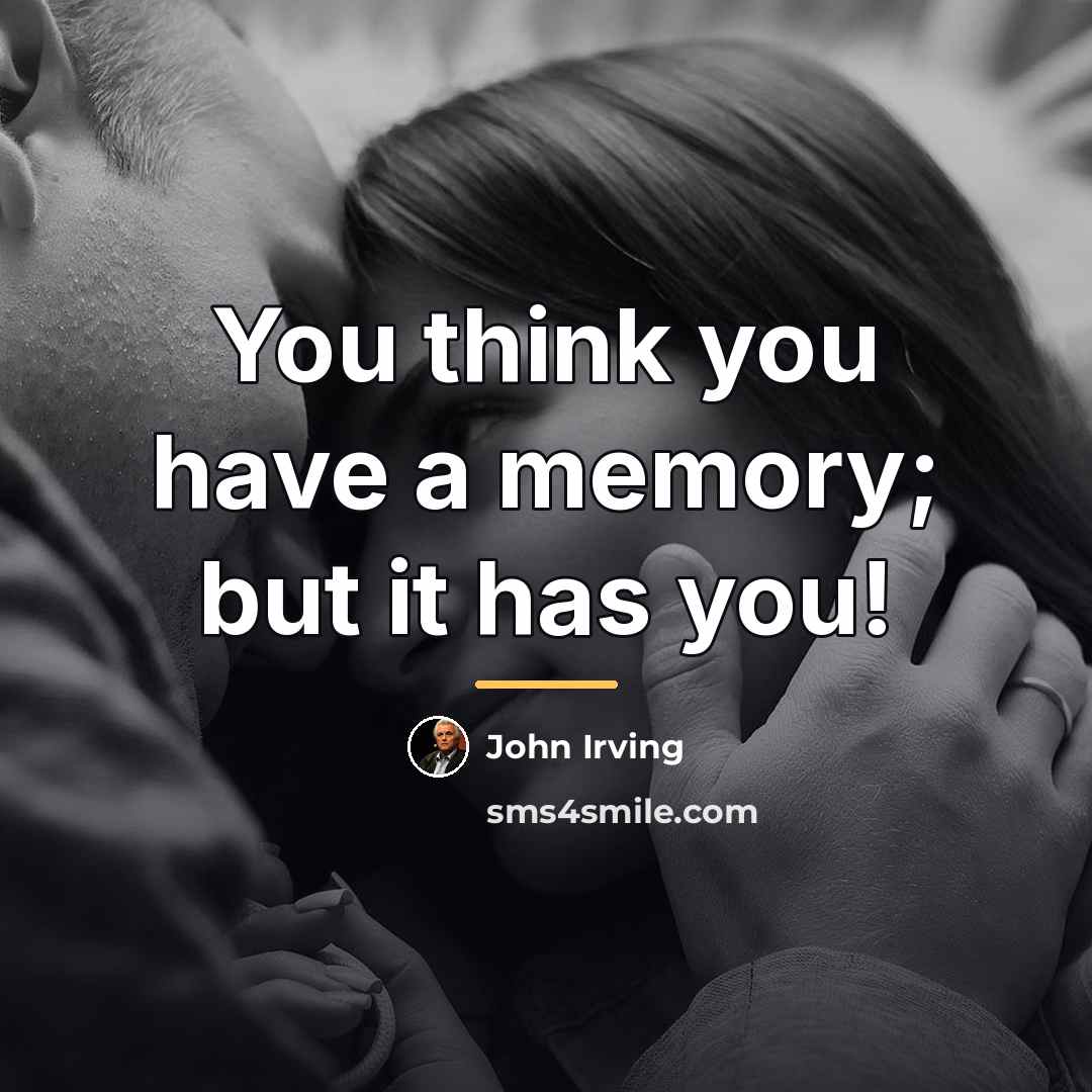 “You think you have a memory; but it has you!…” quote by John Irving