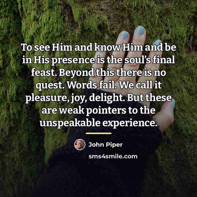 “To see Him and know Him and be in His…” quote by John Piper