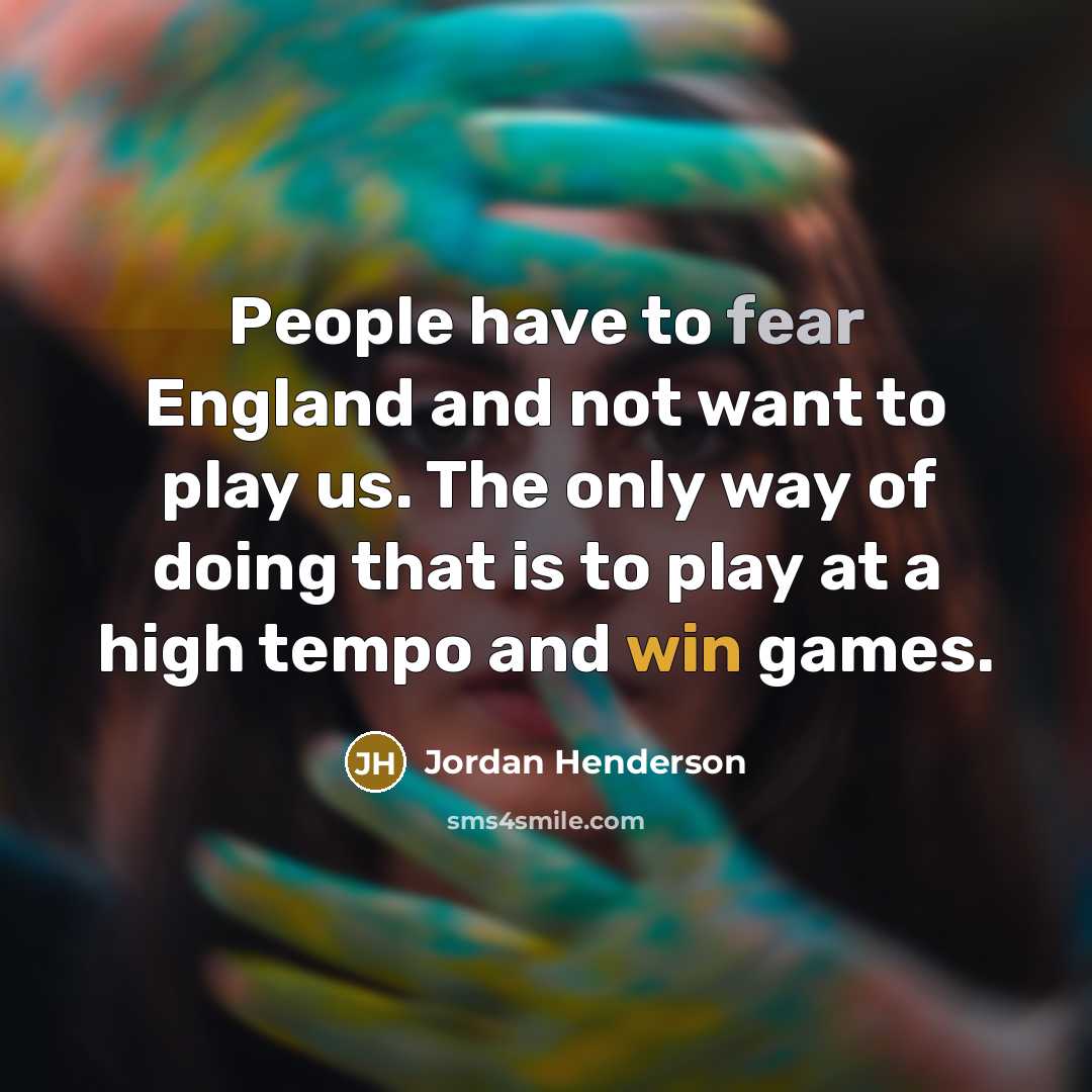 “People have to fear England and not want to play us. The only way of doing that is to play at a high tempo and win games.” quote by Jordan Henderson