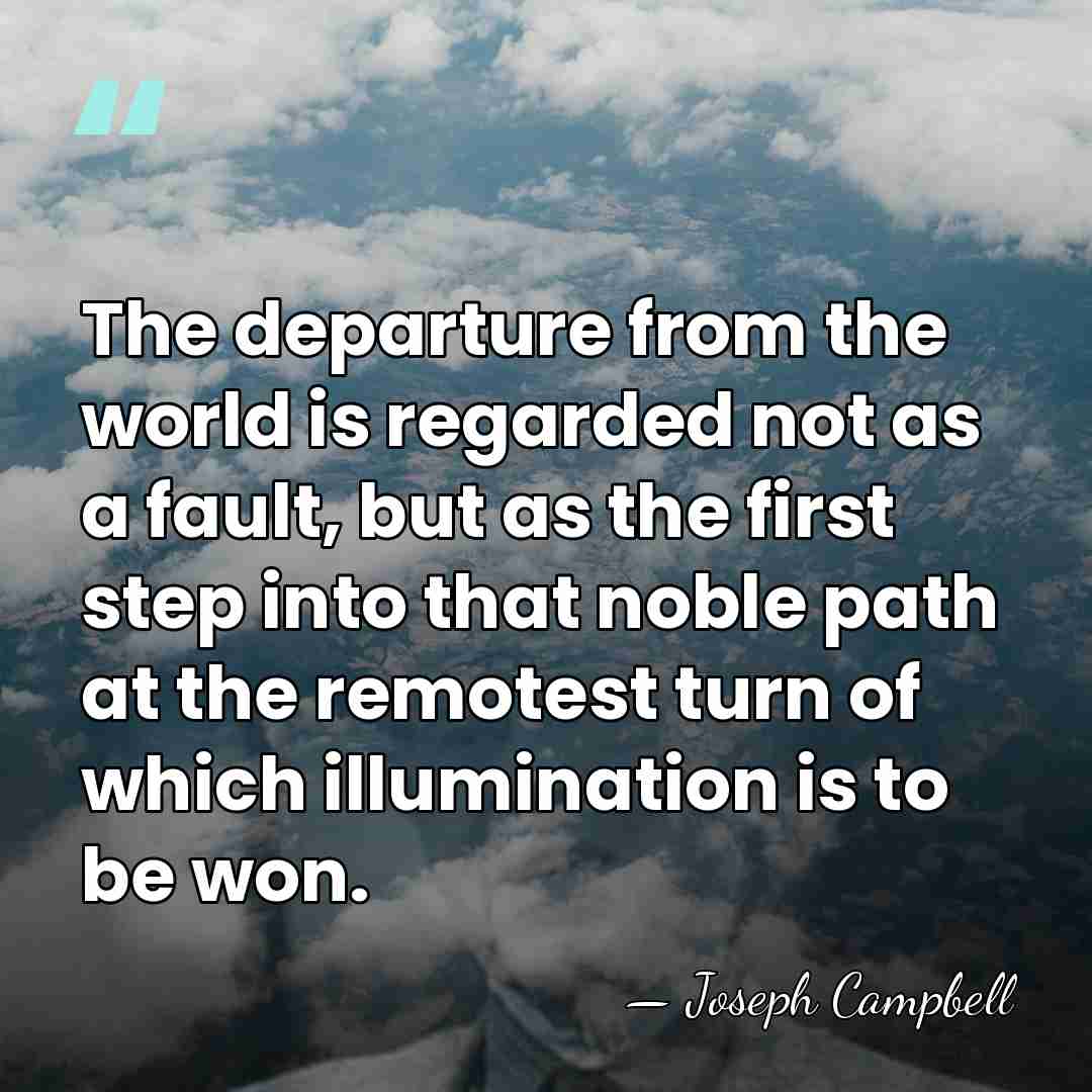 The departure from the world is regarded not as a fault, but&hellip; - Joseph Campbell
