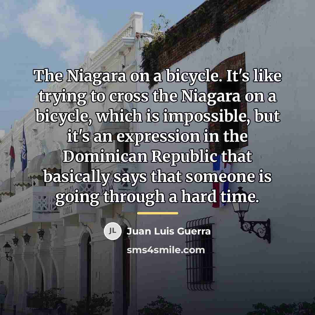 “The Niagara on a bicycle. It's like trying to cross…” quote by Juan Luis Guerra