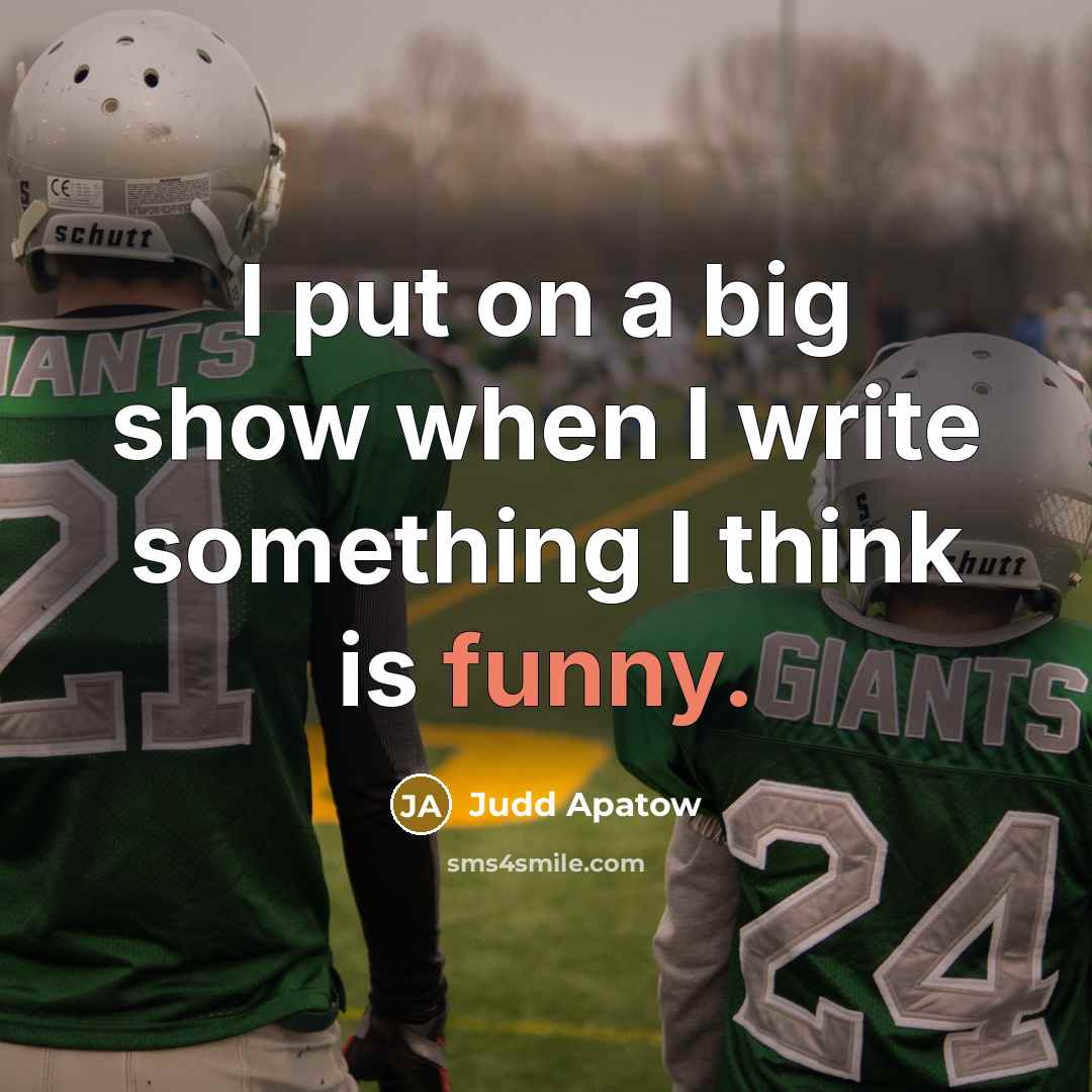 “I put on a big show when I write something…” quote by Judd Apatow