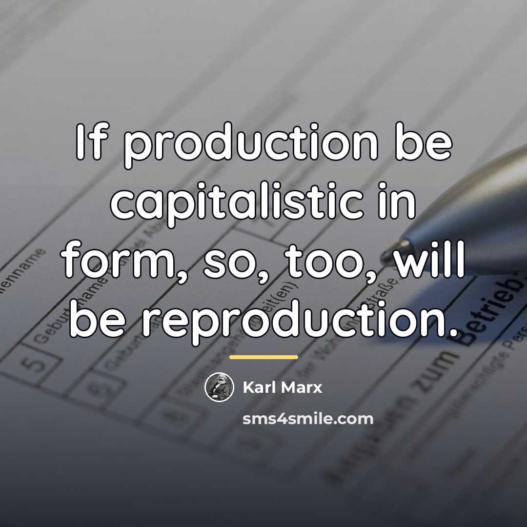 “If production be capitalistic in form, so, too, will be…” quote by Karl Marx