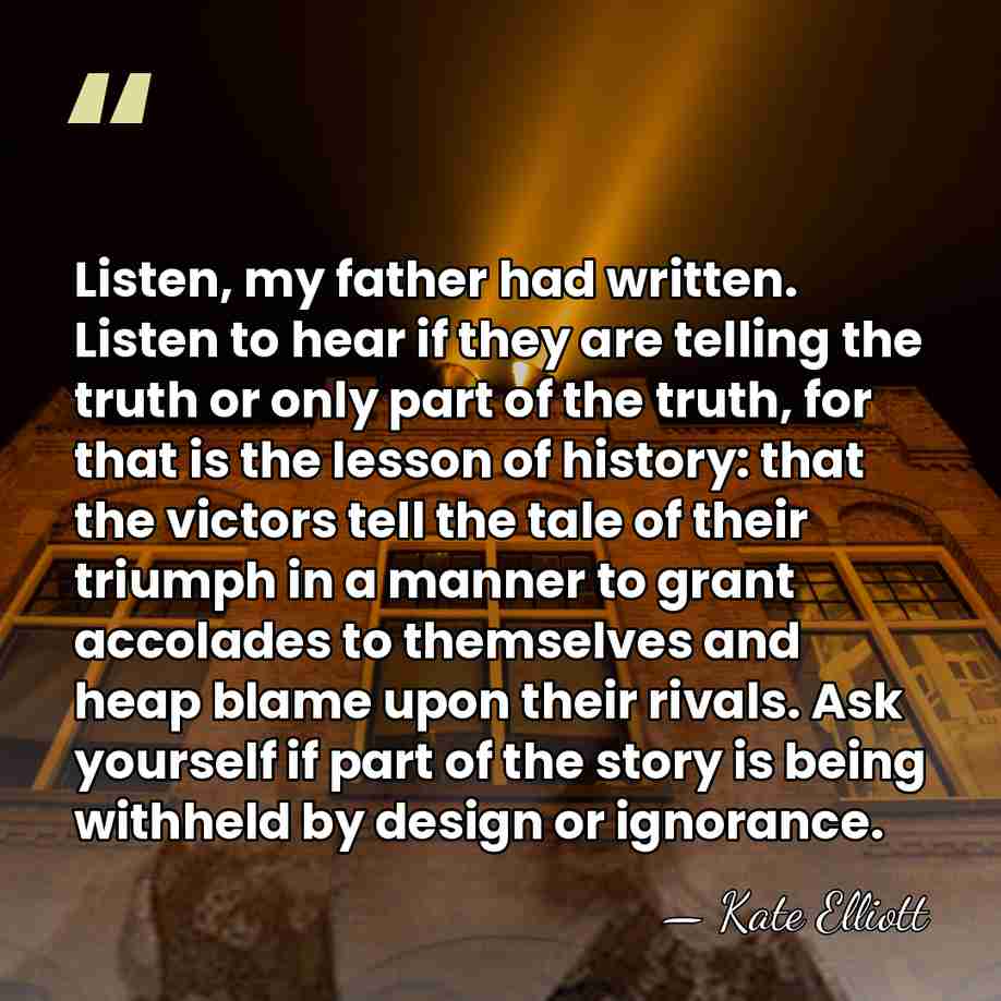 Listen, my father had written. Listen to hear if they are telling&hellip; - Kate Elliott