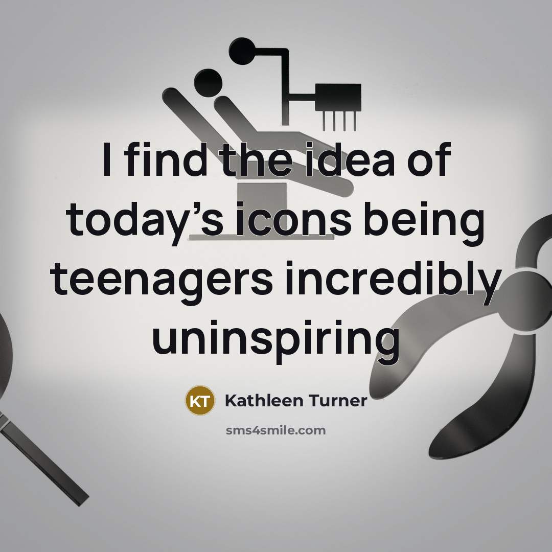 “I find the idea of today's icons being teenagers incredibly…” quote by Kathleen Turner