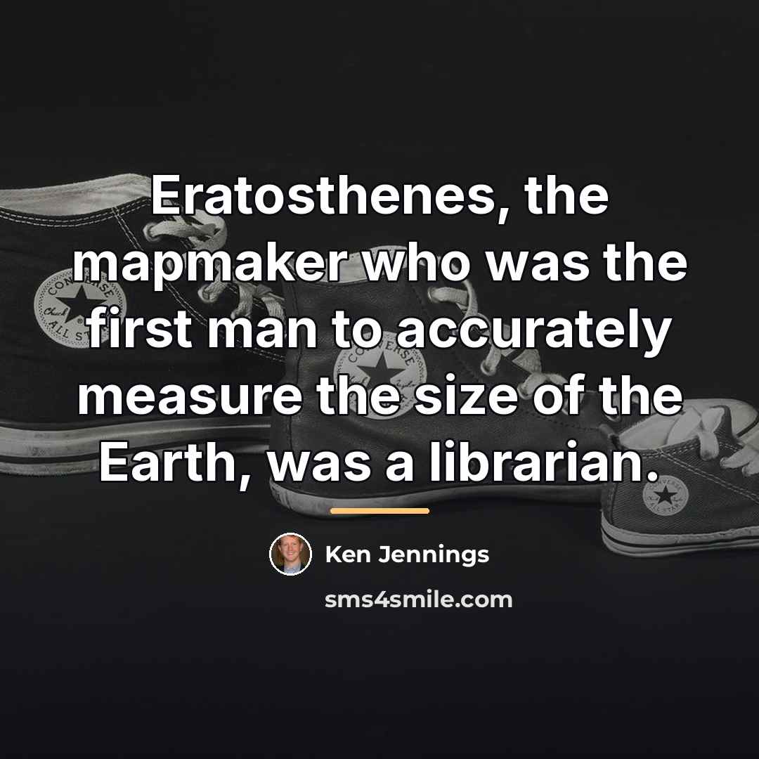 “Eratosthenes, the mapmaker who was the first man to accurately…” quote by Ken Jennings