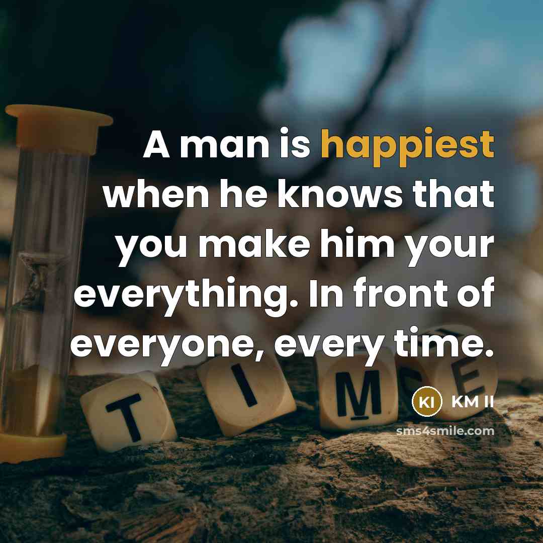 “A man is happiest when he knows that you make him your everything. In front of everyone, every time.” quote by KM II