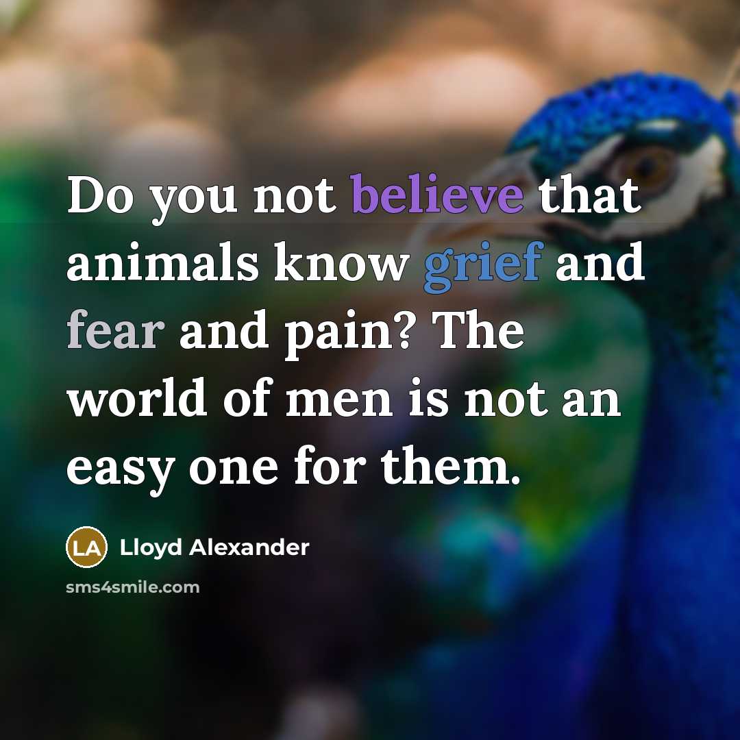 “Do you not believe that animals know grief and fear…” quote by Lloyd Alexander