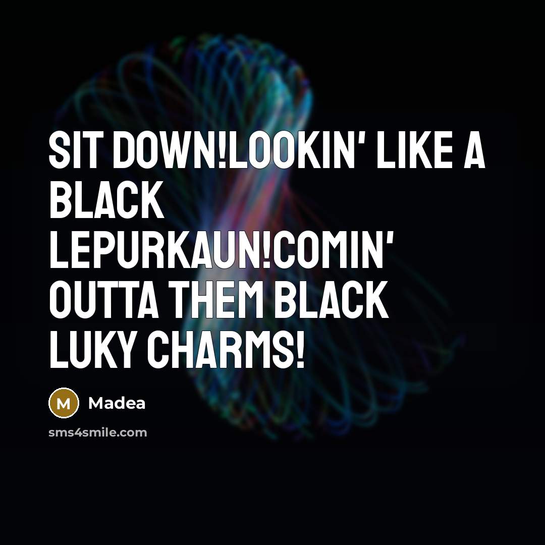 “Sit down!Lookin' Like a black Lepurkaun!Comin' outta them black luky charms!” quote by Madea
