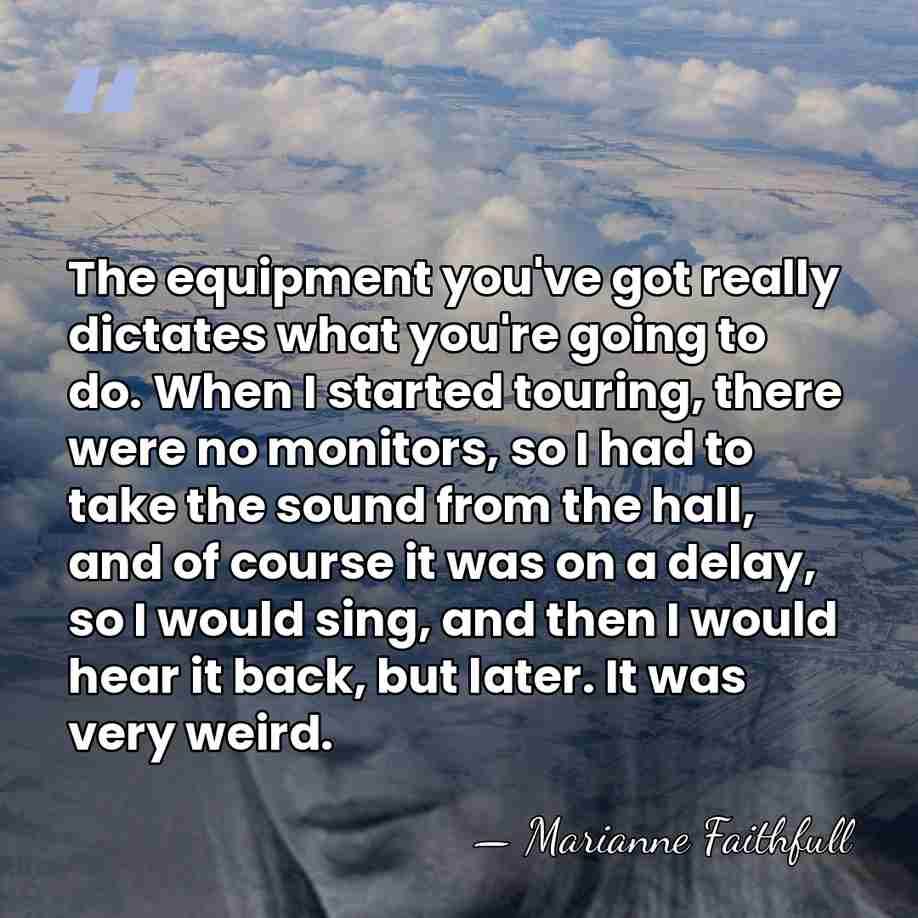 The equipment you've got really dictates what you're going to do. When&hellip; - Marianne Faithfull