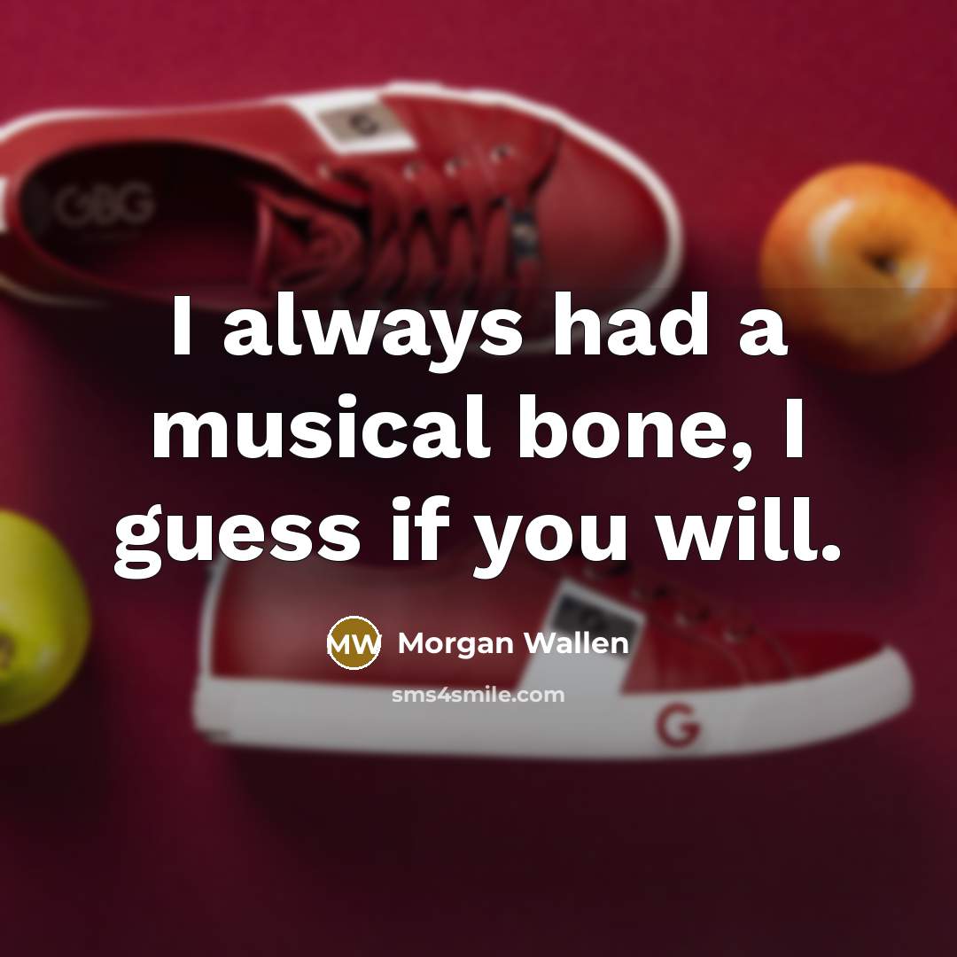 “I always had a musical bone, I guess if you…” quote by Morgan Wallen